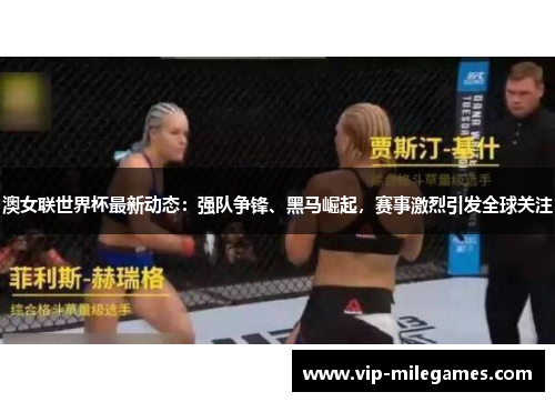 澳女联世界杯最新动态:强队争锋、黑马崛起,赛事激烈引发全球关注 澳女联世界杯最新动态:强队争锋、黑马崛起,赛事激烈引发全球关注