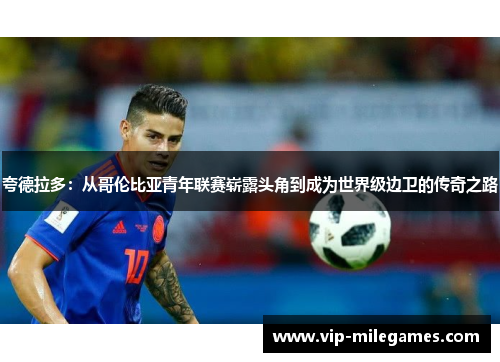 夸德拉多:从哥伦比亚青年联赛崭露头角到成为世界级边卫的传奇之路 夸德拉多:从哥伦比亚青年联赛崭露头角到成为世界级边卫的传奇之路