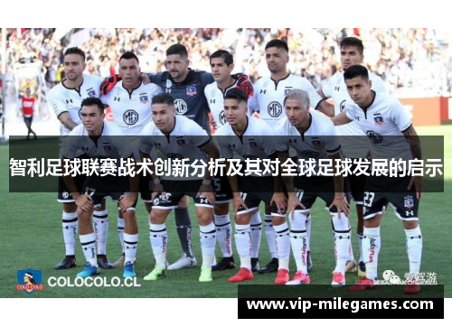 智利足球联赛战术创新分析及其对全球足球发展的启示 智利足球联赛战术创新分析及其对全球足球发展的启示