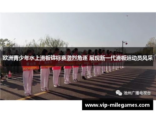 欧洲青少年水上滑板锦标赛激烈角逐 展现新一代滑板运动员风采 欧洲青少年水上滑板锦标赛激烈角逐 展现新一代滑板运动员风采