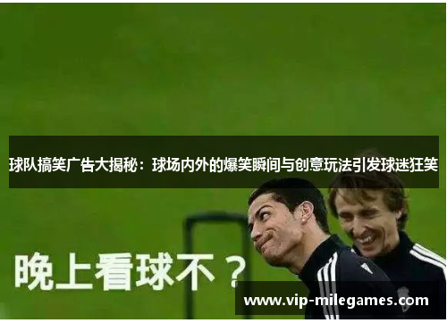 球队搞笑广告大揭秘:球场内外的爆笑瞬间与创意玩法引发球迷狂笑 球队搞笑广告大揭秘:球场内外的爆笑瞬间与创意玩法引发球迷狂笑