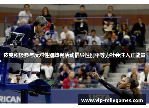 皮克积极参与反对性别歧视活动倡导性别平等为社会注入正能量 皮克积极参与反对性别歧视活动倡导性别平等为社会注入正能量