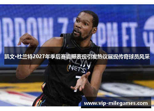 凯文·杜兰特2027年季后赛震撼表现引发热议展现传奇球员风采 凯文·杜兰特2027年季后赛震撼表现引发热议展现传奇球员风采