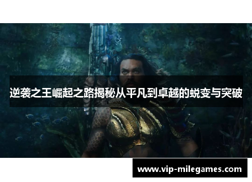 逆袭之王崛起之路揭秘从平凡到卓越的蜕变与突破 逆袭之王崛起之路揭秘从平凡到卓越的蜕变与突破