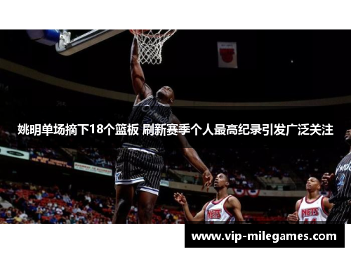 姚明单场摘下18个篮板 刷新赛季个人最高纪录引发广泛关注 姚明单场摘下18个篮板 刷新赛季个人最高纪录引发广泛关注