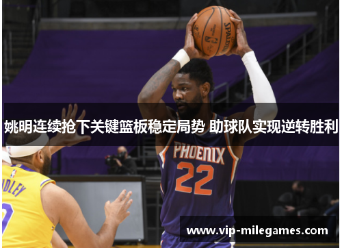 姚明连续抢下关键篮板稳定局势 助球队实现逆转胜利 姚明连续抢下关键篮板稳定局势 助球队实现逆转胜利