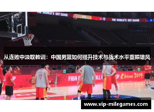 从连败中汲取教训:中国男篮如何提升技术与战术水平重振雄风 从连败中汲取教训:中国男篮如何提升技术与战术水平重振雄风