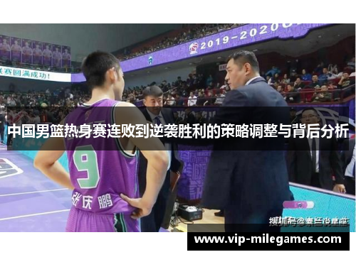 中国男篮热身赛连败到逆袭胜利的策略调整与背后分析 中国男篮热身赛连败到逆袭胜利的策略调整与背后分析