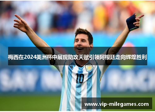梅西在2024美洲杯中展现助攻天赋引领阿根廷走向辉煌胜利 梅西在2024美洲杯中展现助攻天赋引领阿根廷走向辉煌胜利