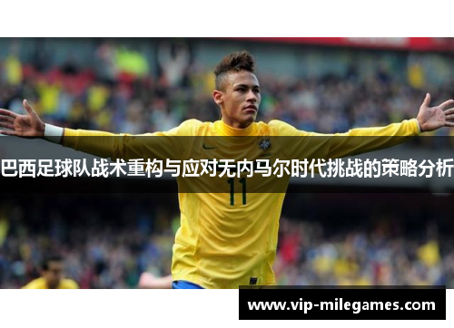 巴西足球队战术重构与应对无内马尔时代挑战的策略分析 巴西足球队战术重构与应对无内马尔时代挑战的策略分析