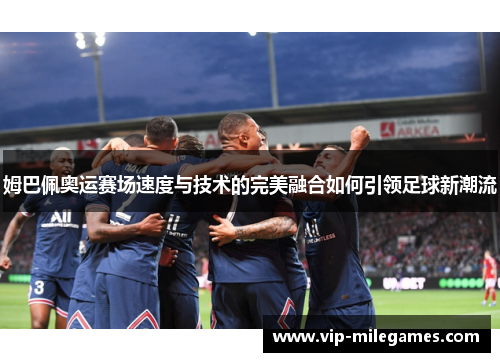 姆巴佩奥运赛场速度与技术的完美融合如何引领足球新潮流