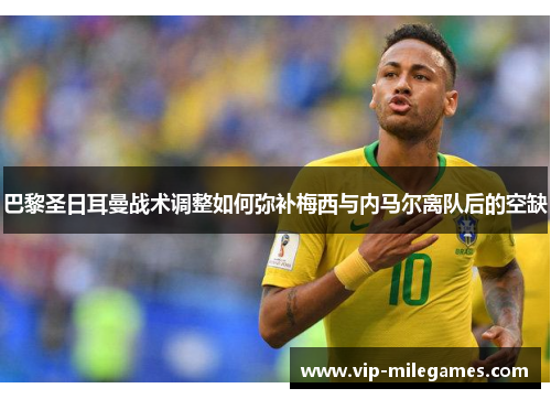 巴黎圣日耳曼战术调整如何弥补梅西与内马尔离队后的空缺 巴黎圣日耳曼战术调整如何弥补梅西与内马尔离队后的空缺