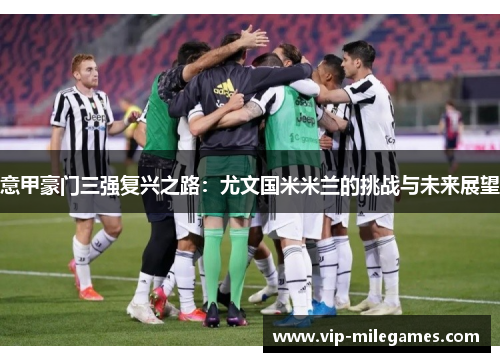 意甲豪门三强复兴之路:尤文国米米兰的挑战与未来展望 意甲豪门三强复兴之路:尤文国米米兰的挑战与未来展望