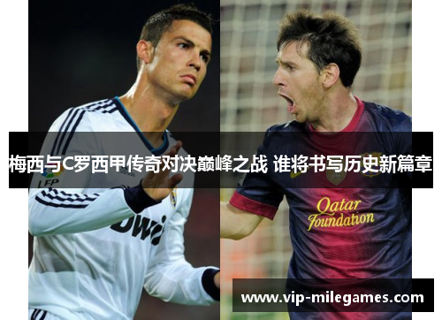 梅西与C罗西甲传奇对决巅峰之战 谁将书写历史新篇章 梅西与C罗西甲传奇对决巅峰之战 谁将书写历史新篇章
