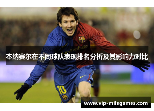 本纳赛尔在不同球队表现排名分析及其影响力对比 本纳赛尔在不同球队表现排名分析及其影响力对比
