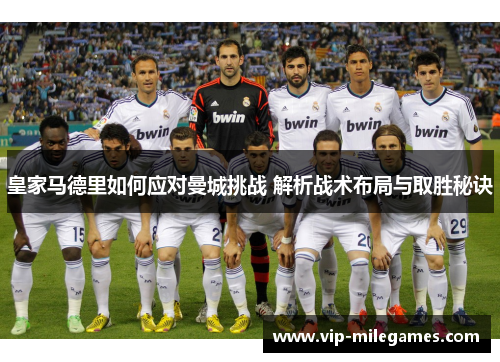 皇家马德里如何应对曼城挑战 解析战术布局与取胜秘诀 皇家马德里如何应对曼城挑战 解析战术布局与取胜秘诀