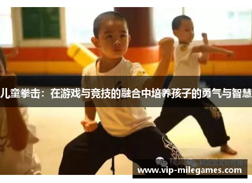 儿童拳击:在游戏与竞技的融合中培养孩子的勇气与智慧 儿童拳击:在游戏与竞技的融合中培养孩子的勇气与智慧