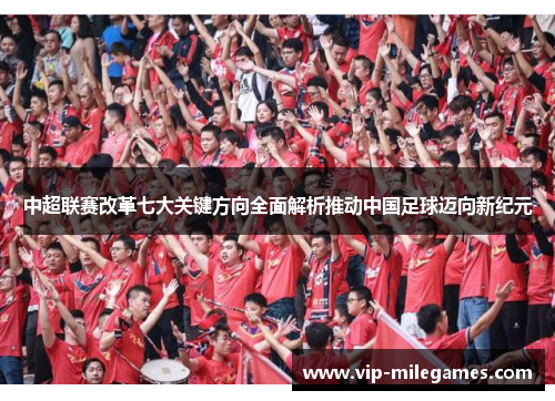 中超联赛改革七大关键方向全面解析推动中国足球迈向新纪元 中超联赛改革七大关键方向全面解析推动中国足球迈向新纪元