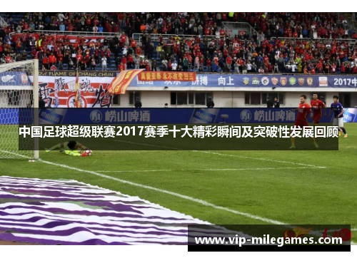 中国足球超级联赛2017赛季十大精彩瞬间及突破性发展回顾 中国足球超级联赛2017赛季十大精彩瞬间及突破性发展回顾