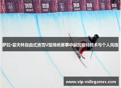 萨拉·霍夫林自由式滑雪U型场地赛事中展现独特技术与个人风格 萨拉·霍夫林自由式滑雪U型场地赛事中展现独特技术与个人风格