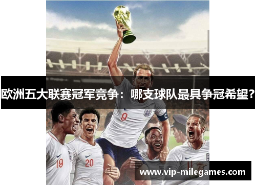 欧洲五大联赛冠军竞争:哪支球队最具争冠希望? 欧洲五大联赛冠军竞争:哪支球队最具争冠希望?