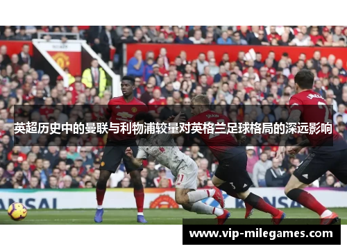 英超历史中的曼联与利物浦较量对英格兰足球格局的深远影响 英超历史中的曼联与利物浦较量对英格兰足球格局的深远影响