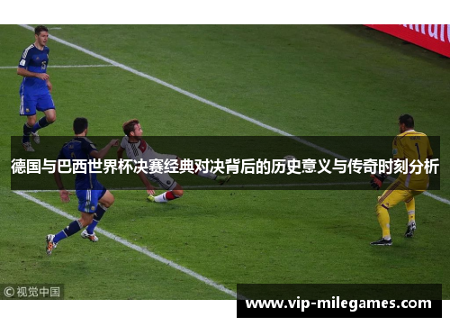 德国与巴西世界杯决赛经典对决背后的历史意义与传奇时刻分析 德国与巴西世界杯决赛经典对决背后的历史意义与传奇时刻分析