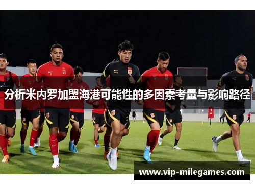 分析米内罗加盟海港可能性的多因素考量与影响路径 分析米内罗加盟海港可能性的多因素考量与影响路径