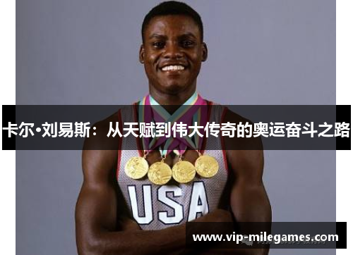 卡尔·刘易斯:从天赋到伟大传奇的奥运奋斗之路 卡尔·刘易斯:从天赋到伟大传奇的奥运奋斗之路