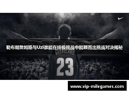 勒布朗詹姆斯与Uzi谁能在终极挑战中脱颖而出挑战对决揭秘 勒布朗詹姆斯与Uzi谁能在终极挑战中脱颖而出挑战对决揭秘