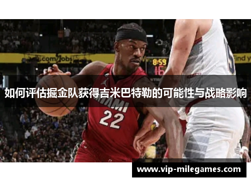如何评估掘金队获得吉米巴特勒的可能性与战略影响 如何评估掘金队获得吉米巴特勒的可能性与战略影响