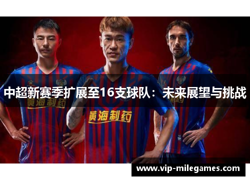 中超新赛季扩展至16支球队:未来展望与挑战 中超新赛季扩展至16支球队:未来展望与挑战