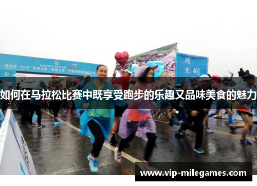 如何在马拉松比赛中既享受跑步的乐趣又品味美食的魅力 如何在马拉松比赛中既享受跑步的乐趣又品味美食的魅力