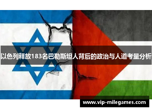 以色列释放183名巴勒斯坦人背后的政治与人道考量分析 以色列释放183名巴勒斯坦人背后的政治与人道考量分析