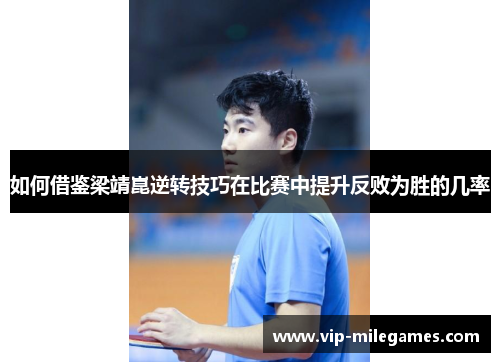 如何借鉴梁靖崑逆转技巧在比赛中提升反败为胜的几率 如何借鉴梁靖崑逆转技巧在比赛中提升反败为胜的几率