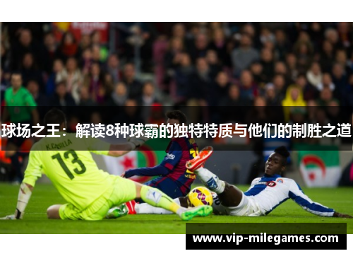 球场之王:解读8种球霸的独特特质与他们的制胜之道 球场之王:解读8种球霸的独特特质与他们的制胜之道