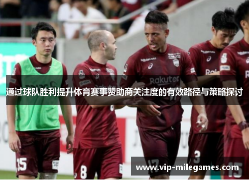 通过球队胜利提升体育赛事赞助商关注度的有效路径与策略探讨 通过球队胜利提升体育赛事赞助商关注度的有效路径与策略探讨