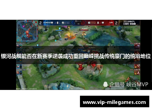 银河战舰能否在新赛季逆袭成功重回巅峰挑战传统豪门的统治地位 银河战舰能否在新赛季逆袭成功重回巅峰挑战传统豪门的统治地位