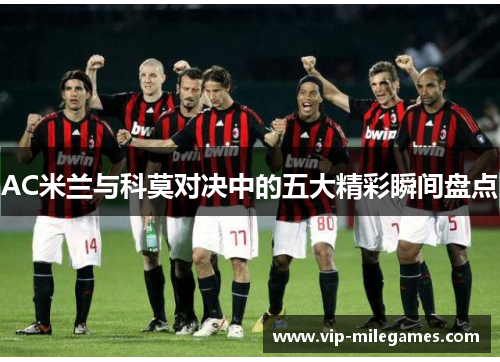 AC米兰与科莫对决中的五大精彩瞬间盘点 AC米兰与科莫对决中的五大精彩瞬间盘点