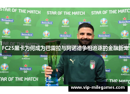 FC25黑卡为何成为巴雷拉与阿诺德争相追逐的金融新宠 FC25黑卡为何成为巴雷拉与阿诺德争相追逐的金融新宠