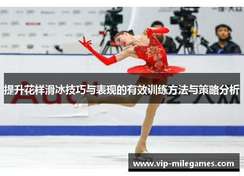提升花样滑冰技巧与表现的有效训练方法与策略分析