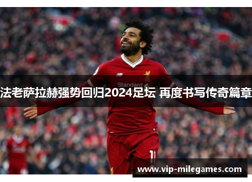 法老萨拉赫强势回归2024足坛 再度书写传奇篇章 法老萨拉赫强势回归2024足坛 再度书写传奇篇章