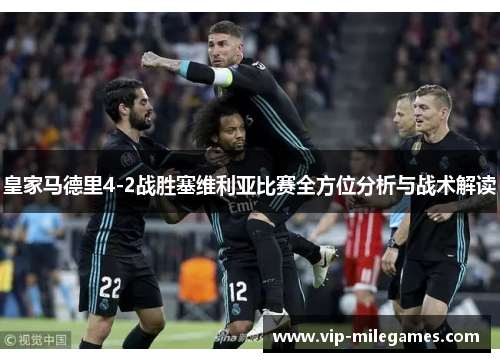 皇家马德里4-2战胜塞维利亚比赛全方位分析与战术解读 皇家马德里4-2战胜塞维利亚比赛全方位分析与战术解读