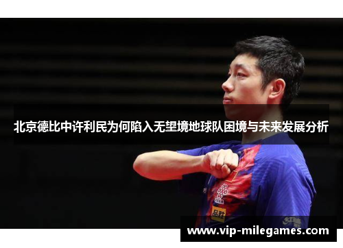北京德比中许利民为何陷入无望境地球队困境与未来发展分析 北京德比中许利民为何陷入无望境地球队困境与未来发展分析