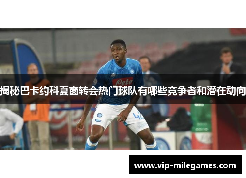 揭秘巴卡约科夏窗转会热门球队有哪些竞争者和潜在动向 揭秘巴卡约科夏窗转会热门球队有哪些竞争者和潜在动向