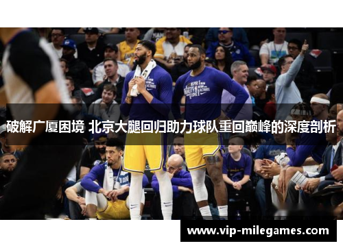 破解广厦困境 北京大腿回归助力球队重回巅峰的深度剖析