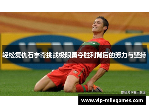 轻松复仇石宇奇挑战极限勇夺胜利背后的努力与坚持