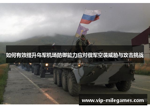 如何有效提升乌军机场防御能力应对俄军空袭威胁与攻击挑战 如何有效提升乌军机场防御能力应对俄军空袭威胁与攻击挑战