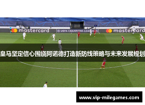 皇马坚定信心围绕阿诺德打造新防线策略与未来发展规划 皇马坚定信心围绕阿诺德打造新防线策略与未来发展规划