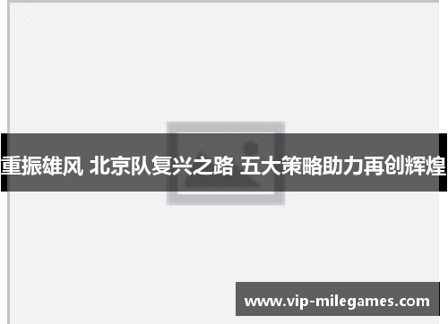 重振雄风 北京队复兴之路 五大策略助力再创辉煌 重振雄风 北京队复兴之路 五大策略助力再创辉煌